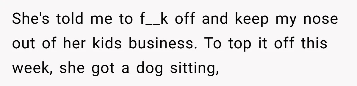Mom Quietly Fences Off Her Garden To Protect Her Baby, Neighbor Throws Tantrum And Blames Her She's told me to f__k off and keep my nose out of her kids business. To top it off this week, she got a dog sitting,