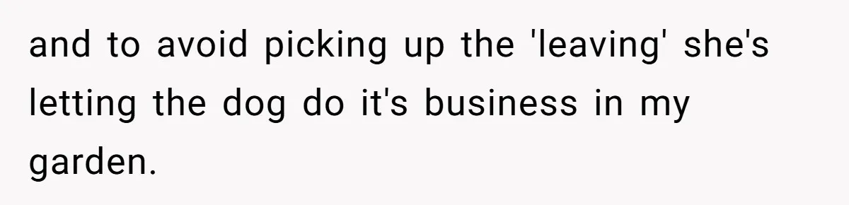 Mom Quietly Fences Off Her Garden To Protect Her Baby, Neighbor Throws Tantrum And Blames Her and to avoid picking up the 'leaving' she's letting the dog do it's business in my garden.