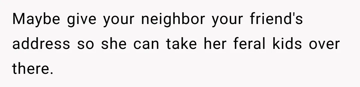 Mom Quietly Fences Off Her Garden To Protect Her Baby, Neighbor Throws Tantrum And Blames Her Maybe give your neighbor your friend's address so she can take her feral kids over there.