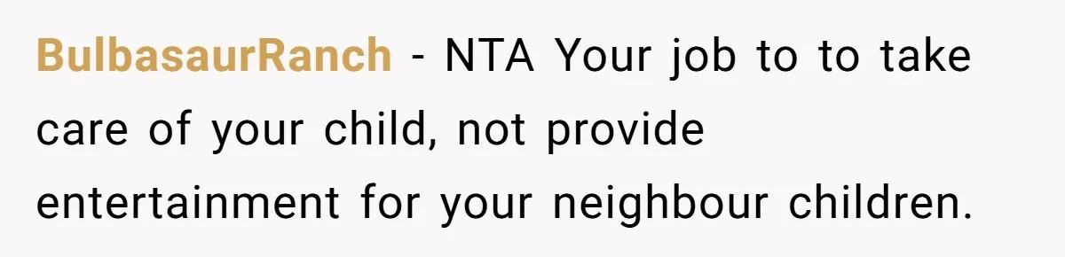 Mom Quietly Fences Off Her Garden To Protect Her Baby, Neighbor Throws Tantrum And Blames Her BulbasaurRanch − NTA Your job to to take care of your child, not provide entertainment for your neighbour children.