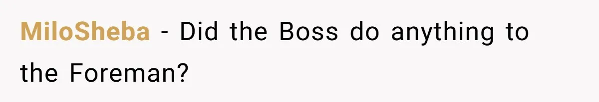 MiloSheba - Did the Boss do anything to the Foreman?