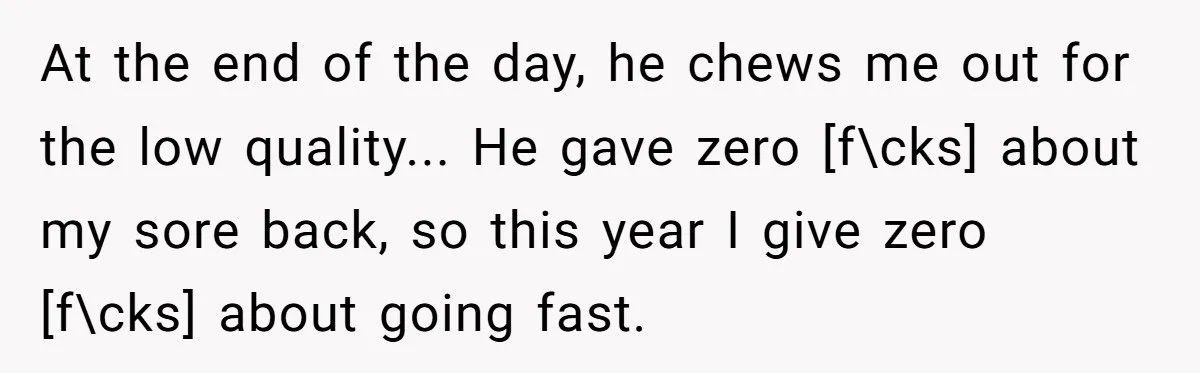At the end of the day, he chews me out for the low quality... He gave zero [f\cks] about my sore back, so this year I give zero [f\cks] about...