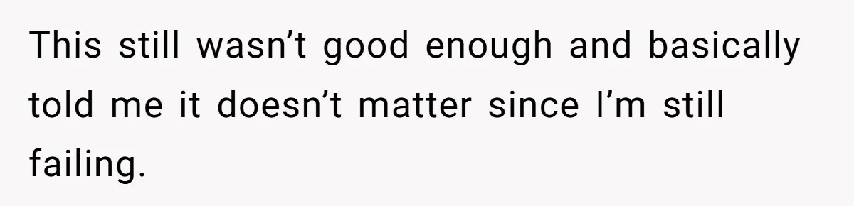 This still wasn’t good enough and basically told me it doesn’t matter since I’m still failing.