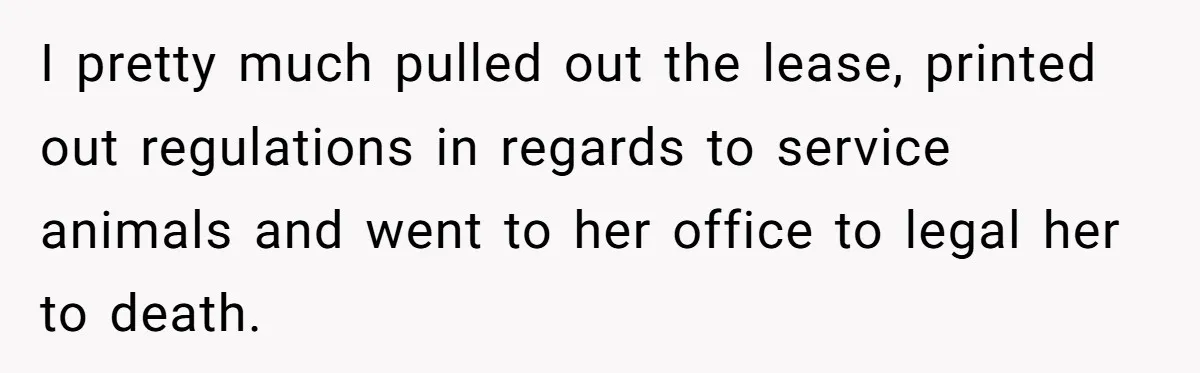 I pretty much pulled out the lease, printed out regulations in regards to service animals and went to her office to legal her to death.