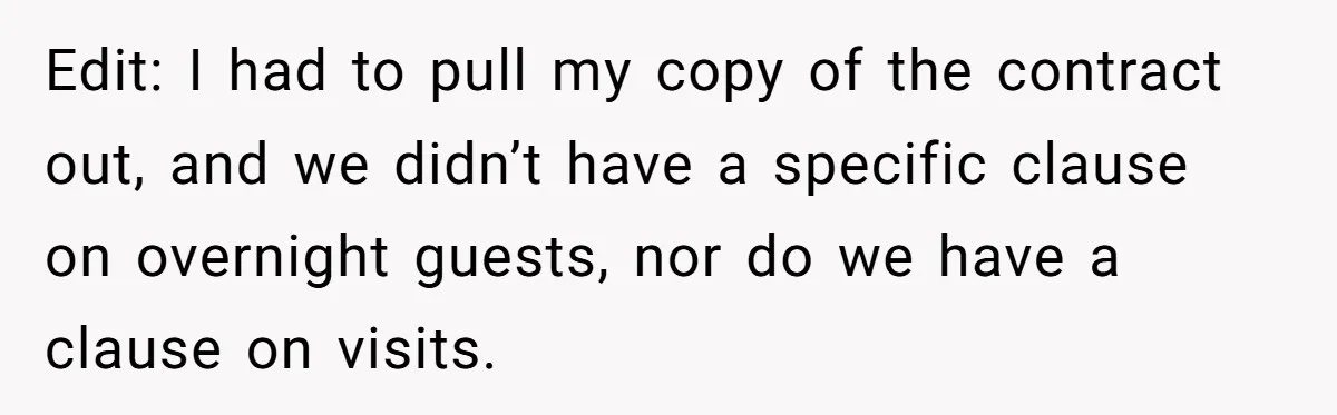 Edit: I had to pull my copy of the contract out, and we didn’t have a specific clause on overnight guests, nor do we have a clause on visits.