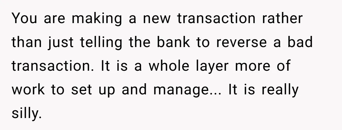 You are making a new transaction rather than just telling the bank to reverse a bad transaction. It is a whole layer more of work to set up and manage......