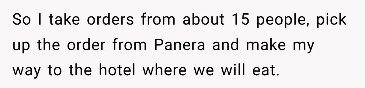 So I take orders from about 15 people, pick up the order from Panera and make my way to the hotel where we will eat.