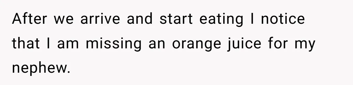 After we arrive and start eating I notice that I am missing an orange juice for my nephew.
