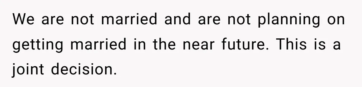 We are not married and are not planning on getting married in the near future. This is a joint decision.