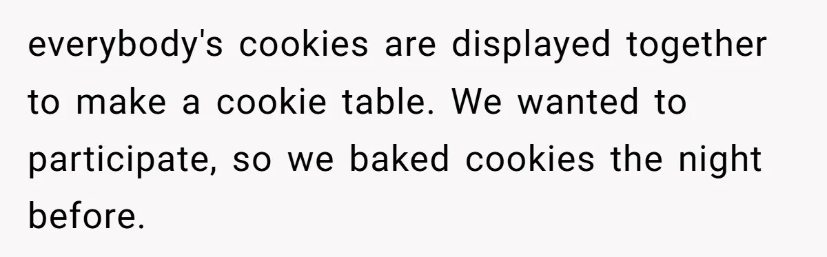 everybody's cookies are displayed together to make a cookie table. We wanted to participate, so we baked cookies the night before.