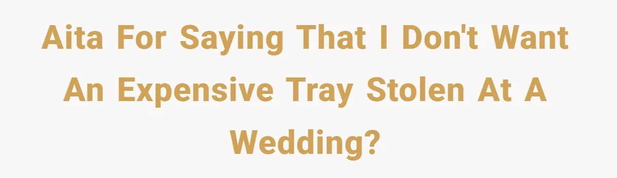 AITA for saying that I don't want an expensive tray stolen at a wedding?