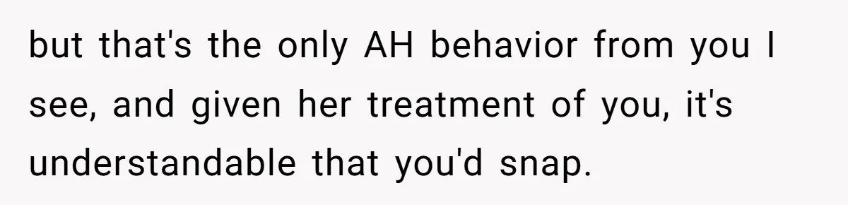 but that's the only AH behavior from you I see, and given her treatment of you, it's understandable that you'd snap.