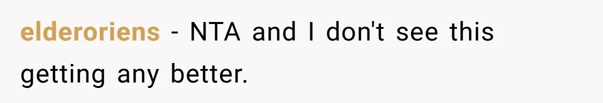 elderoriens - NTA and I don't see this getting any better.