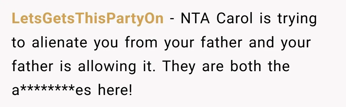 LetsGetsThisPartyOn - NTA Carol is trying to alienate you from your father and your father is allowing it. They are both the a********es here!