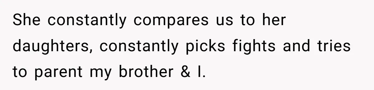 She constantly compares us to her daughters, constantly picks fights and tries to parent my brother & I.