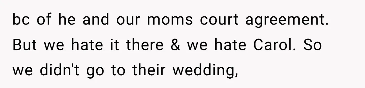 bc of he and our moms court agreement. But we hate it there & we hate Carol. So we didn't go to their wedding,