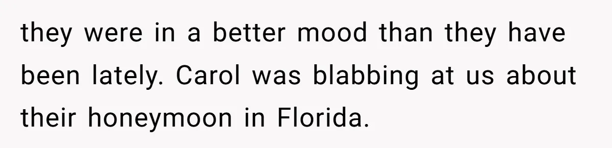 they were in a better mood than they have been lately. Carol was blabbing at us about their honeymoon in Florida.