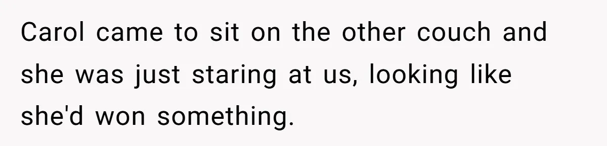 Carol came to sit on the other couch and she was just staring at us, looking like she'd won something.
