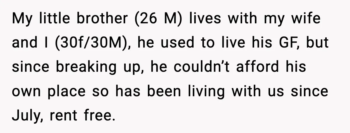 Brother Gets Kicked Out After Letting His Pregnant Sister-in-Law Shovel Snow My little brother (26 M) lives with my wife and I (30f/30M), he used to live his GF, but since breaking up, he couldn’t afford his own place so has...