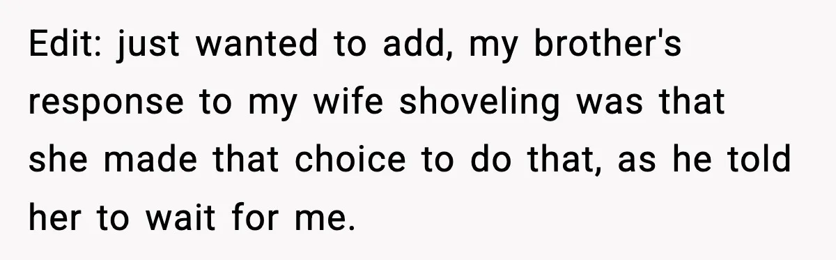 Brother Gets Kicked Out After Letting His Pregnant Sister-in-Law Shovel Snow Edit: just wanted to add, my brother's response to my wife shoveling was that she made that choice to do that, as he told her to wait for me.