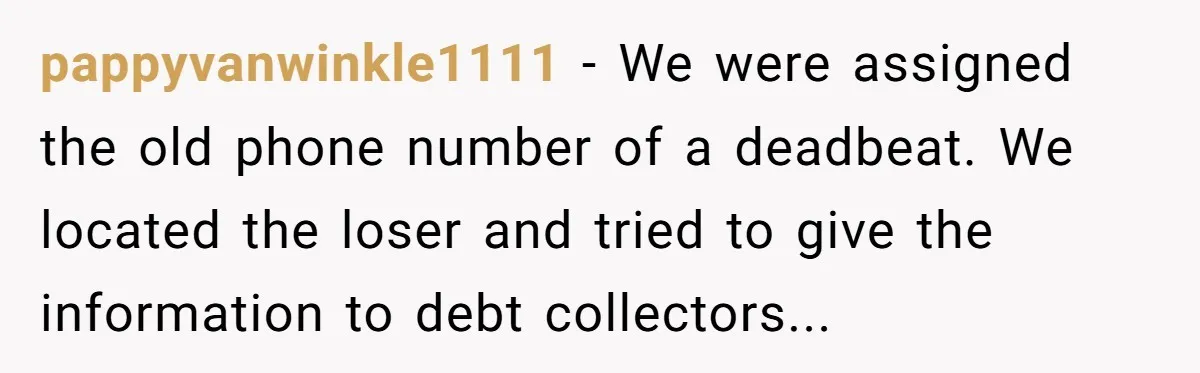 pappyvanwinkle1111 - We were assigned the old phone number of a deadbeat. We located the loser and tried to give the information to debt collectors...