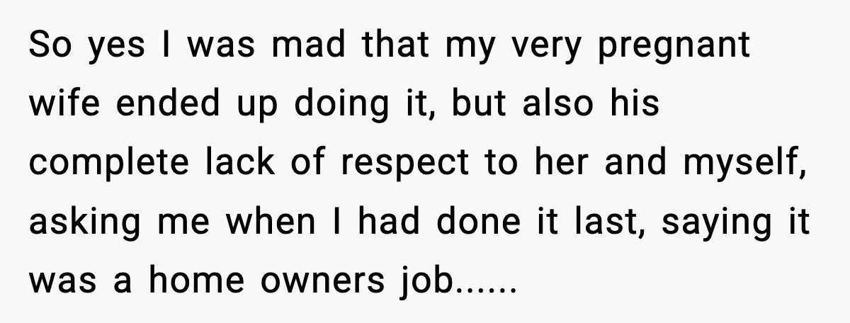 Brother Gets Kicked Out After Letting His Pregnant Sister-in-Law Shovel Snow So yes I was mad that my very pregnant wife ended up doing it, but also his complete lack of respect to her and myself, asking me when I had...