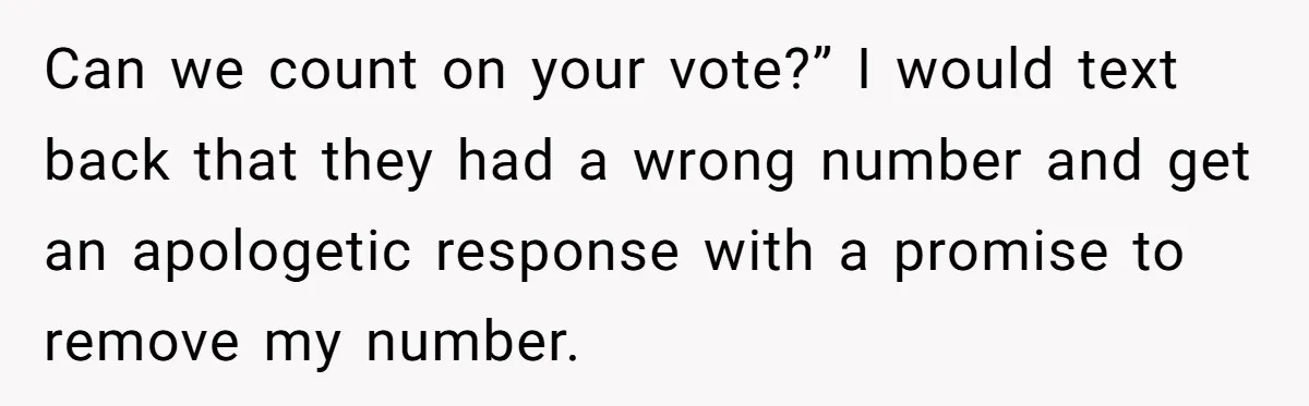 Can we count on your vote?” I would text back that they had a wrong number and get an apologetic response with a promise to remove my number.