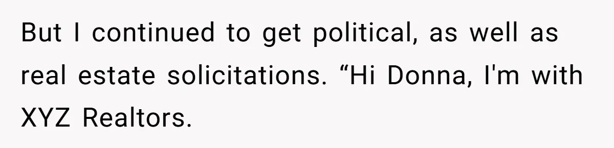 But I continued to get political, as well as real estate solicitations. “Hi Donna, I'm with XYZ Realtors.