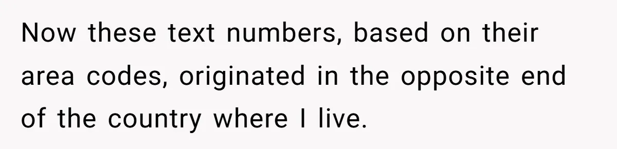 Now these text numbers, based on their area codes, originated in the opposite end of the country where I live.