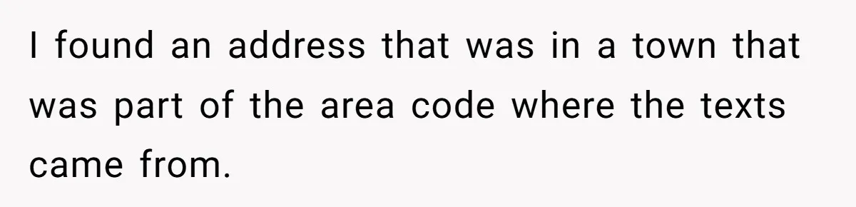 I found an address that was in a town that was part of the area code where the texts came from.