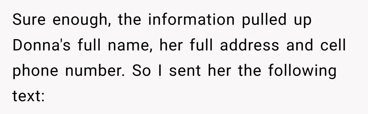 Sure enough, the information pulled up Donna's full name, her full address and cell phone number. So I sent her the following text: