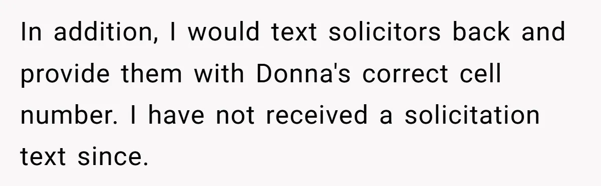 In addition, I would text solicitors back and provide them with Donna's correct cell number. I have not received a solicitation text since.