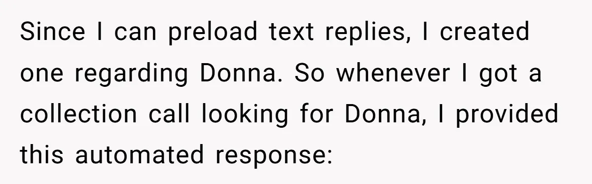 Since I can preload text replies, I created one regarding Donna. So whenever I got a collection call looking for Donna, I provided this automated response: