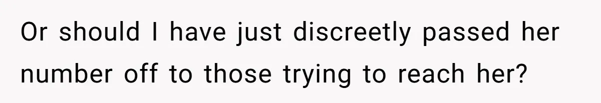 Or should I have just discreetly passed her number off to those trying to reach her?