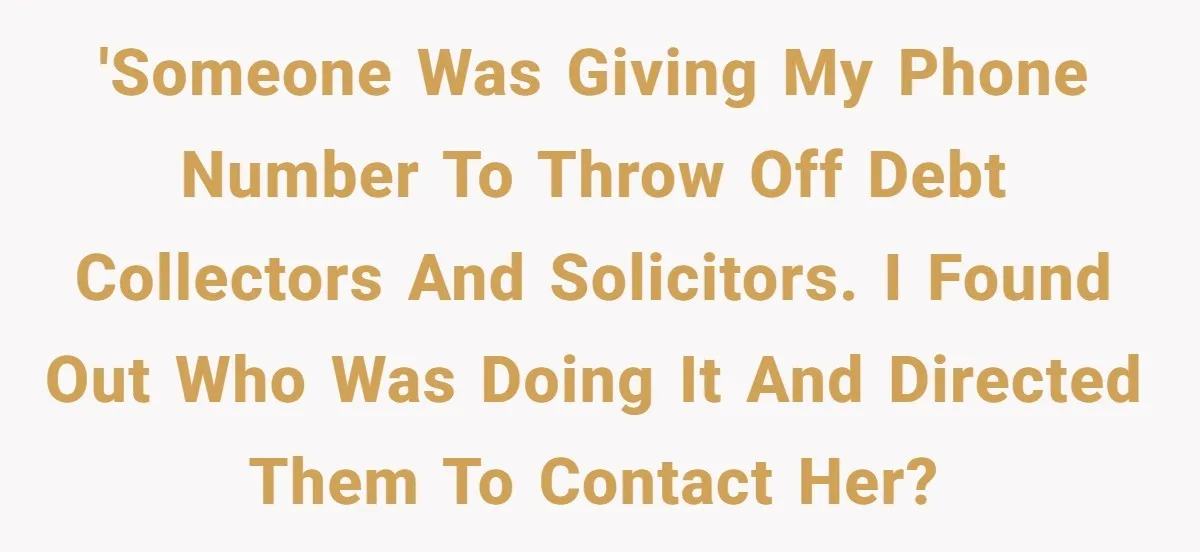 'Someone Was Giving My Phone Number To Throw Off Debt Collectors and Solicitors. I Found Out Who Was Doing It And Directed Them to Contact Her?