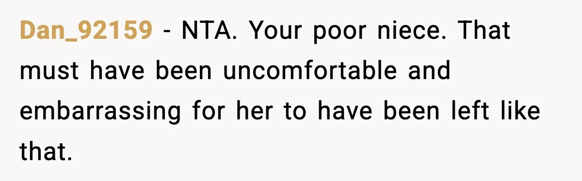 Dan_92159 - NTA. Your poor niece. That must have been uncomfortable and embarrassing for her to have been left like that.