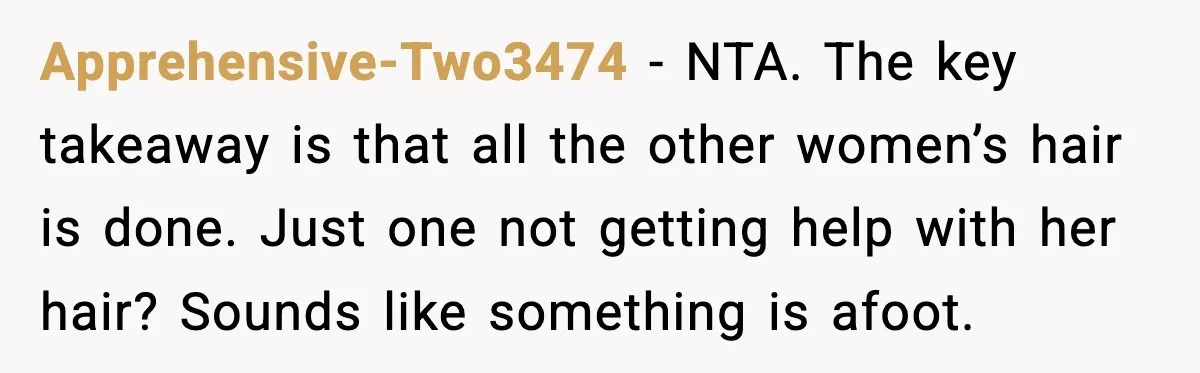 Apprehensive-Two3474 - NTA. The key takeaway is that all the other women’s hair is done. Just one not getting help with her hair? Sounds like something is afoot.