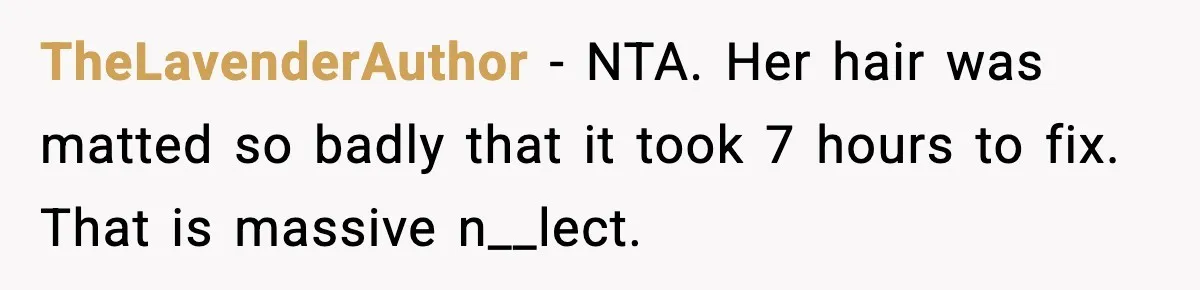 TheLavenderAuthor - NTA. Her hair was matted so badly that it took 7 hours to fix. That is massive n__lect.