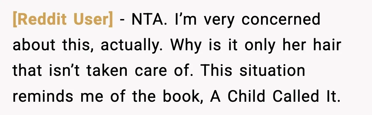[Reddit User] - NTA. I’m very concerned about this, actually. Why is it only her hair that isn’t taken care of. This situation reminds me of the book, A Child...