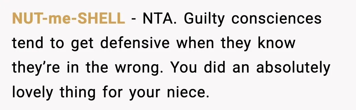 NUT-me-SHELL - NTA. Guilty consciences tend to get defensive when they know they’re in the wrong. You did an absolutely lovely thing for your niece.