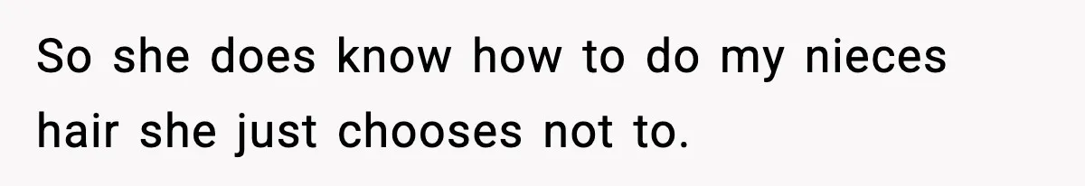 So she does know how to do my nieces hair she just chooses not to.