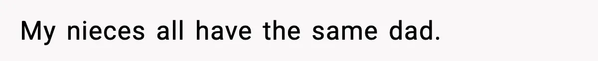 My nieces all have the same dad.