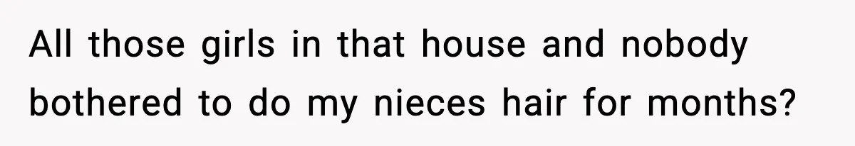 All those girls in that house and nobody bothered to do my nieces hair for months?