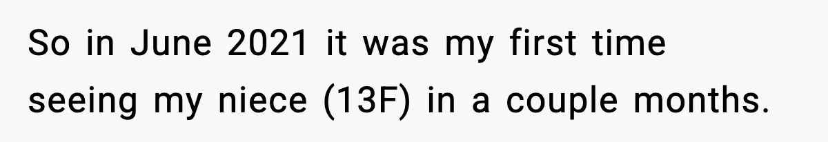 So in June 2021 it was my first time seeing my niece (13F) in a couple months.