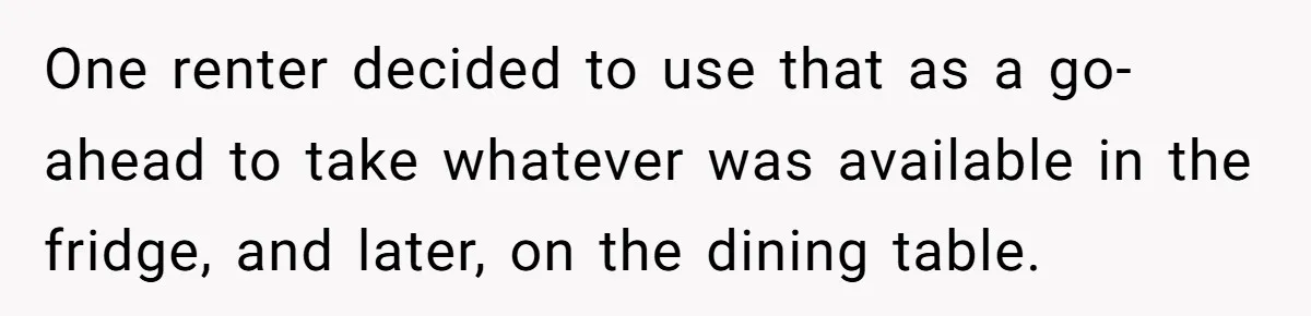 One renter decided to use that as a go-ahead to take whatever was available in the fridge, and later, on the dining table.