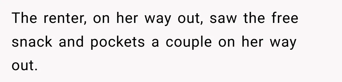 The renter, on her way out, saw the free snack and pockets a couple on her way out.