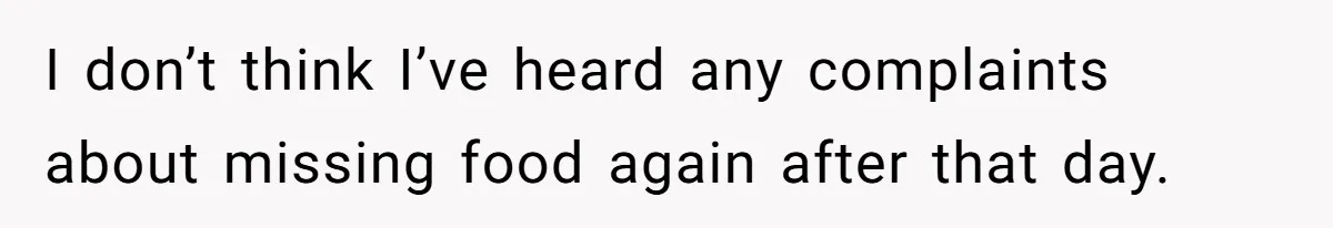 I don’t think I’ve heard any complaints about missing food again after that day.