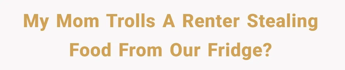 My mom trolls a renter stealing food from our fridge?