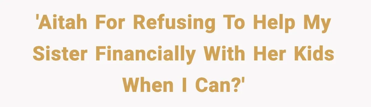 Woman Refuses To Fund Sister’s Nanny And Gets Called “Jealous” 'AITAH for refusing to help my sister financially with her kids when I can?'