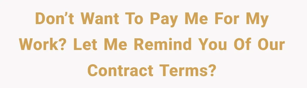 Don’t want to pay me for my work? Let me remind you of our contract terms?